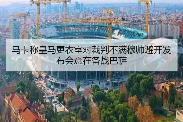 马卡称皇马更衣室对裁判不满穆帅避开发布会意在备战巴萨（leyu）